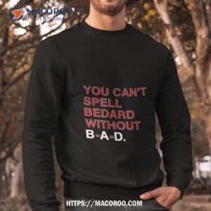 you can t spell bedard without bad shirt sweatshirt