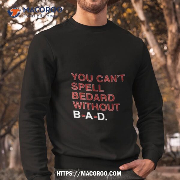 You Can’t Spell Bedard Without Bad Shirt