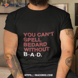 You Can’t Spell Bedard Without Bad Shirt