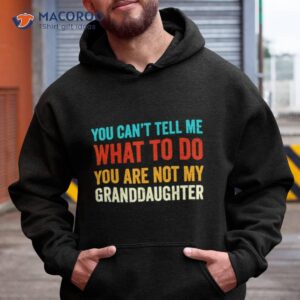 You Can’t Tell Me What To Do You Are Not My Granddaughter Shirt