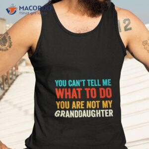 you can t tell me what to do you are not my granddaughter shirt tank top 3