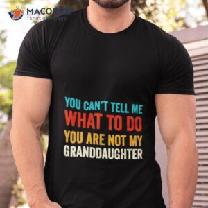 You Can’t Tell Me What To Do You Are Not My Granddaughter Shirt