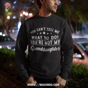 you can t tell me what to do you re not my granddaughter shirt sweatshirt