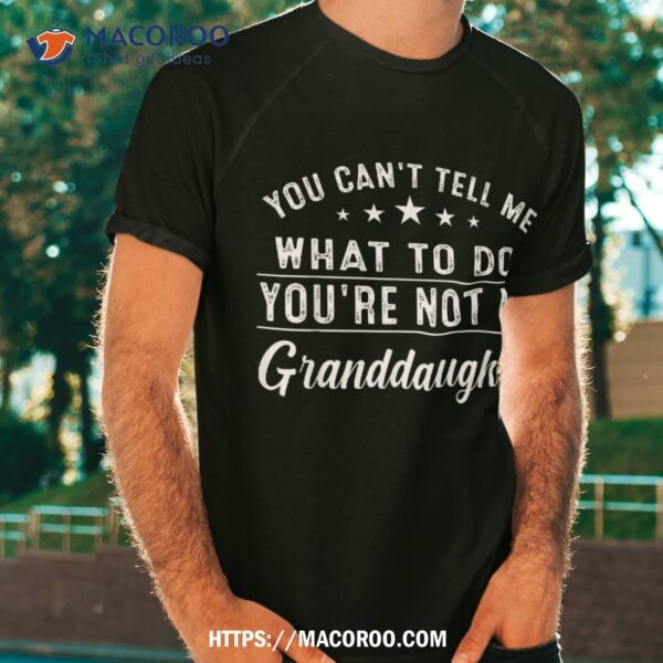 You Can’t Tell Me What To Do You’re Not My Granddaughter Shirt