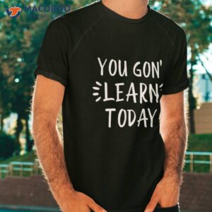 You Gon’ Learn Today Back To School Tshirt For Teacher Shirt