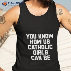 you know how us catholic girls can be shirt tank top 3