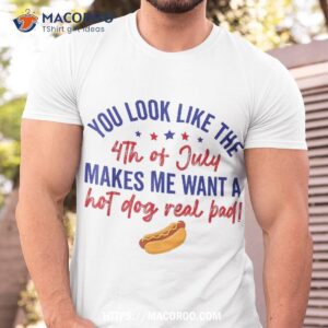 you look like 4th of july makes me want a hot dog real bad shirt tshirt