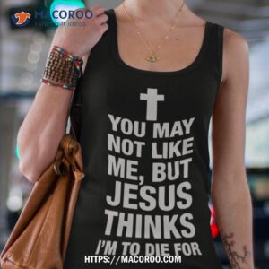 you may not like me but jesus thinks i m to die for shirt tank top 4