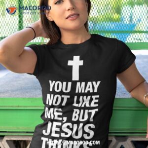 you may not like me but jesus thinks i m to die for shirt tshirt 1