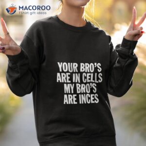 your bros are in cells my bros are inces shirt sweatshirt 2