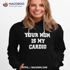 your mom is my cardio shirt hoodie 1