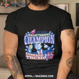 4 Time Indictment Champion Donald J.trump 45 Shirt