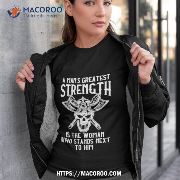 A Mans Greatest Strength Is The Woman Who Stands Next To Him Shirt