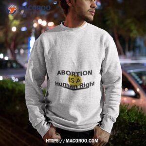 abortion is a human rightxhigh858 shirt sweatshirt