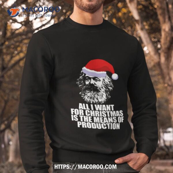 All I Want For Christmas Is The Means Of Production Karl Marx Funny Marxist Christmas Communist Mem Shirt