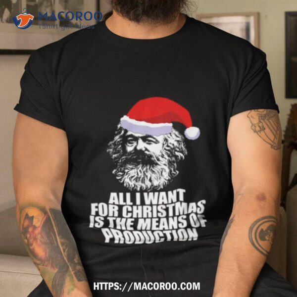 All I Want For Christmas Is The Means Of Production Karl Marx Funny Marxist Christmas Communist Mem Shirt