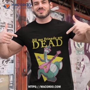 All My Friends Are Dead Shirt