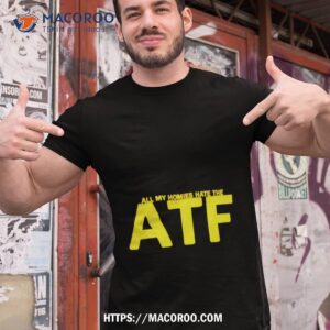 All My Homies Hate The Atf Shirt