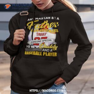 any man can be a father but it takes someone special to be a daddy and a baseball player shirt hoodie 3