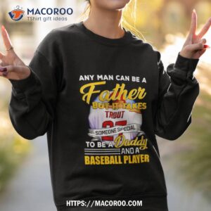any man can be a father but it takes someone special to be a daddy and a baseball player shirt sweatshirt 2