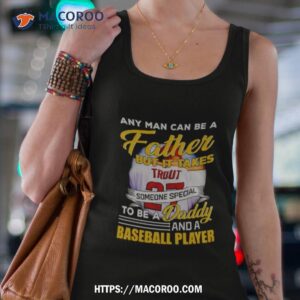 Any Man Can Be A Father But It Takes Someone Special To Be A Daddy And A Baseball Player Shirt