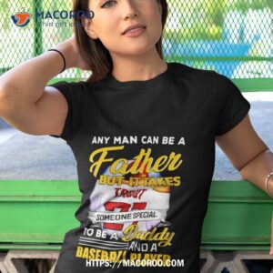 Any Man Can Be A Father But It Takes Someone Special To Be A Daddy And A Baseball Player Shirt