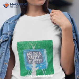 are you a happy puppy shirt tshirt