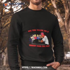 are you telling me a shrimp fried this rice shirt sweatshirt