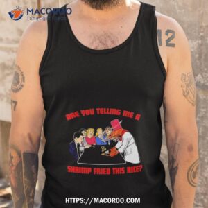 are you telling me a shrimp fried this rice shirt tank top