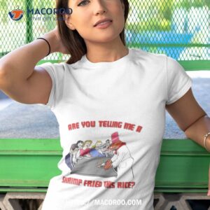 are you telling me a shrimp fried this rice shirt tshirt 1