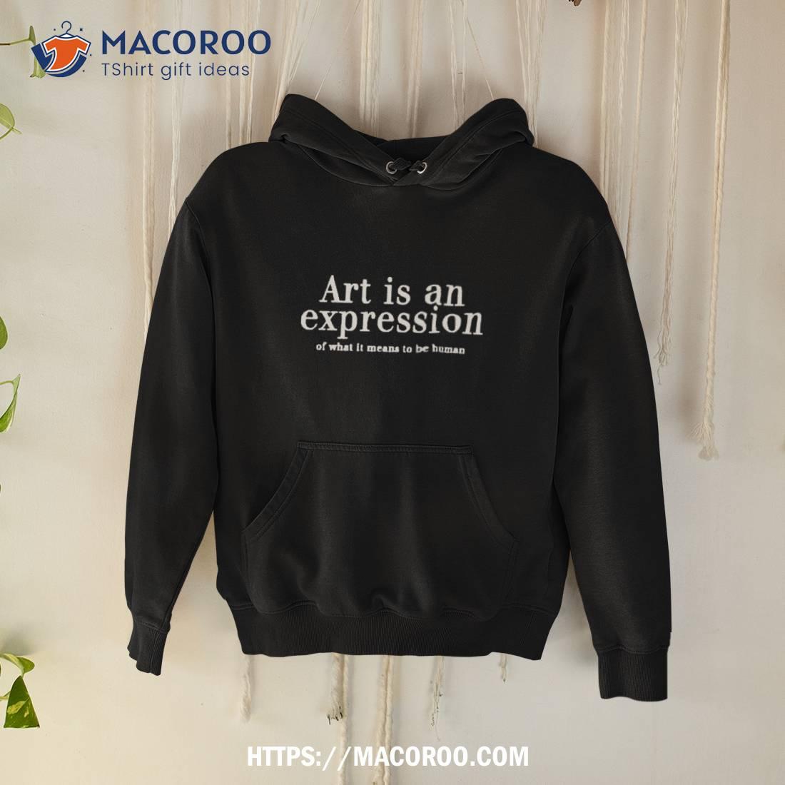 Art Is An Expression Of What It Means To Be Human Shirt Hoodie