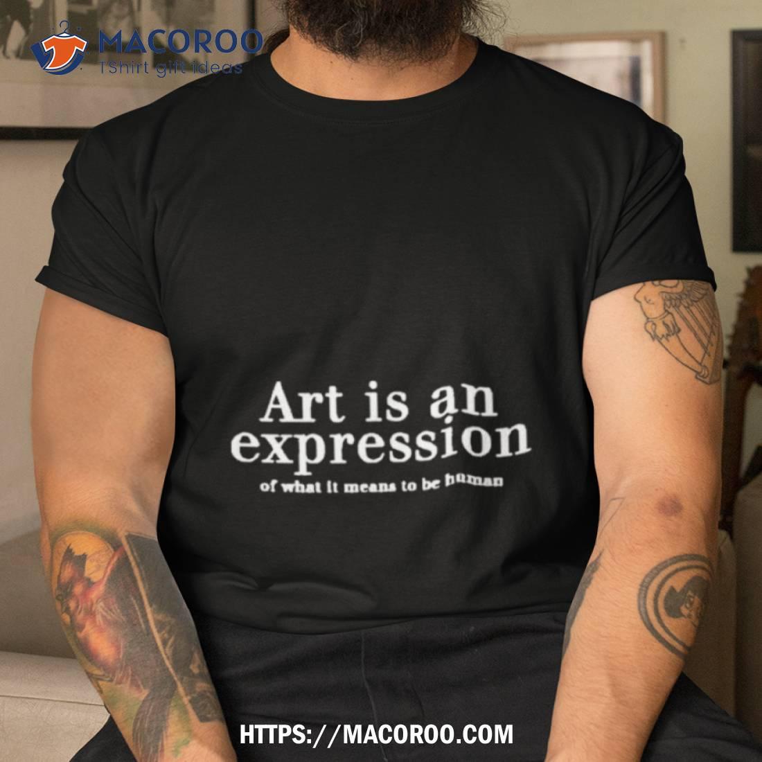 Art Is An Expression Of What It Means To Be Human Shirt Tshirt