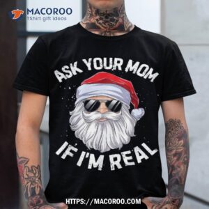 ask your mom if i m real funny christmas santa claus xmas shirt santa claus tshirt