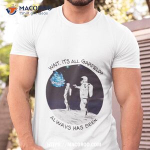 astronaut wait its all garfield always has been shirt tshirt