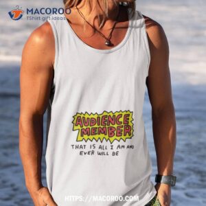 audience member that is all i am and ever will be shirt tank top