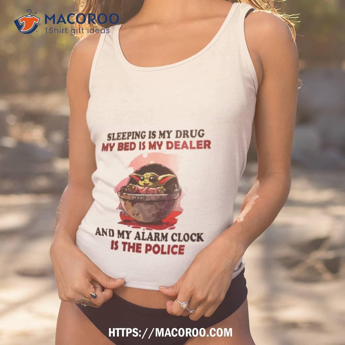 Baby Yoda Sleeping Is My Drug My Bed Is My Dealer Shirt Baby Yoda Sleeping Is My Drug My Bed Is My Dealer Shirt