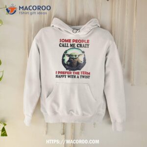 baby yoda some people call me crazy i prefer the term happy with a twist 2023 shirt hoodie