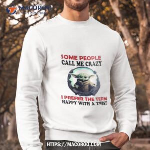 baby yoda some people call me crazy i prefer the term happy with a twist 2023 shirt sweatshirt