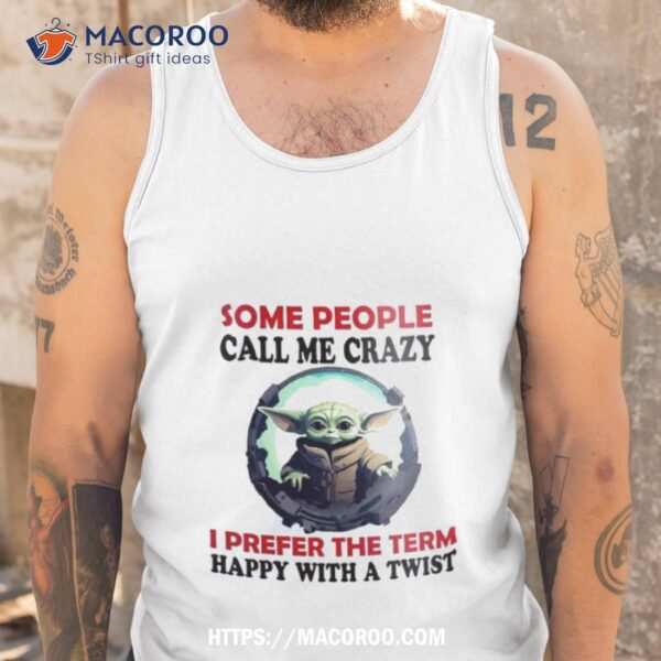 Baby Yoda Some People Call Me Crazy I Prefer The Term Happy With A Twist 2023 Shirt