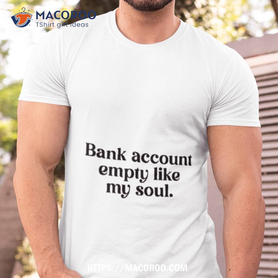 Bank Account Empty Like My Soul Shirt Bank Account Empty Like My Soul Shirt