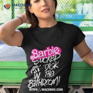 barbie sucked my dick in the bathroom shirt tshirt 1