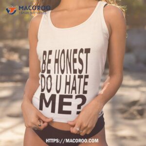 Be Honest Do U Hate Me Shirt