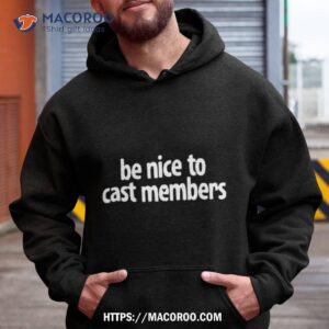 be nice to cast members shirt hoodie