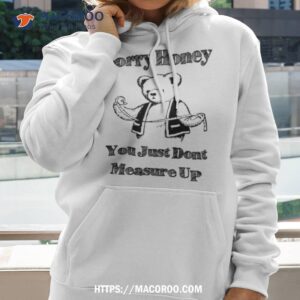bear sorry honey you just dont measure up shirt hoodie 2