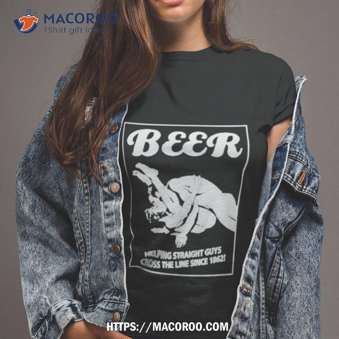 Beer Helping Straight Guys Cross The Line Since 1862 Shirt Beer Helping Straight Guys Cross The Line Since 1862 Shirt