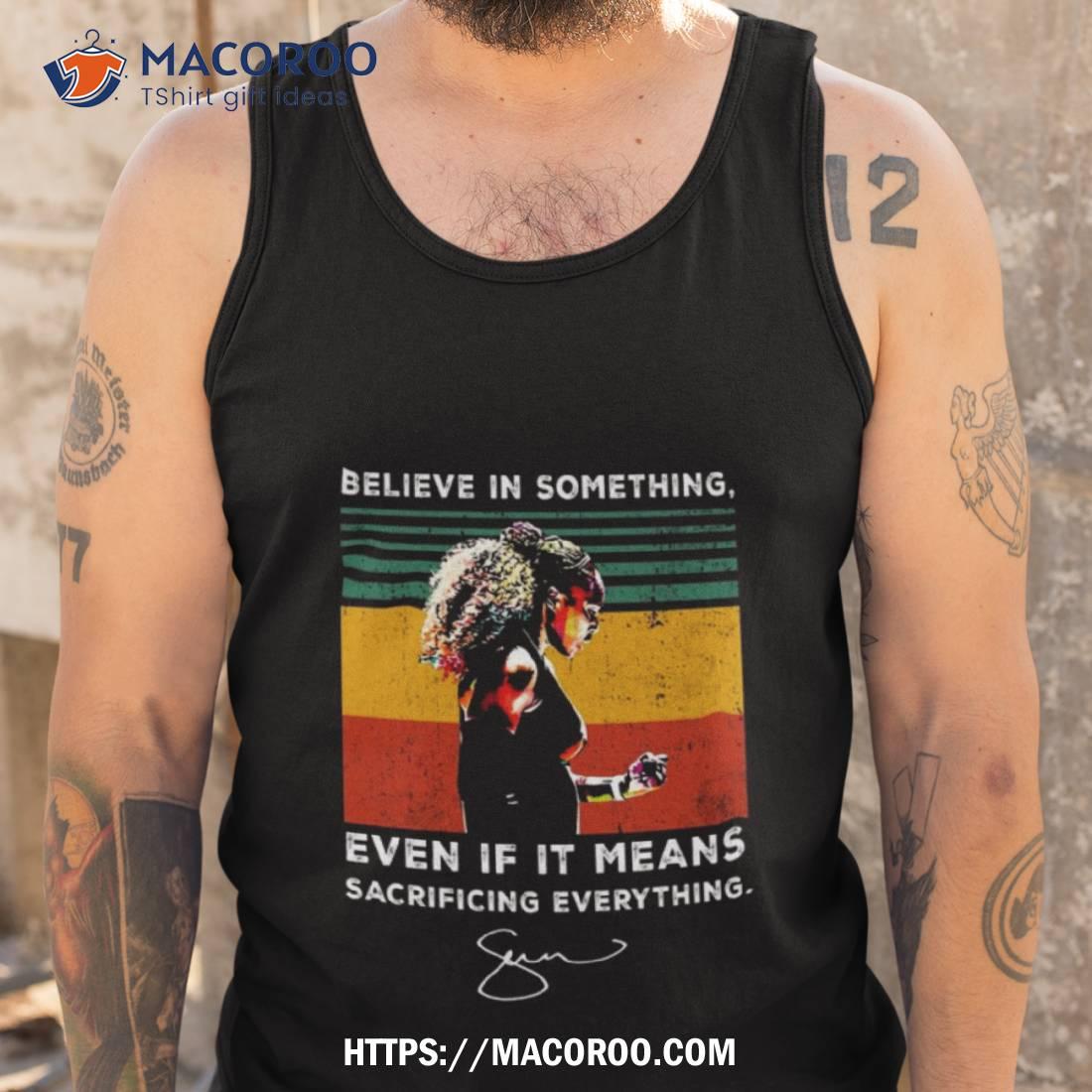 Believe In Something Even If It Means Sacrificing Everything Signature Shirt Tank Top