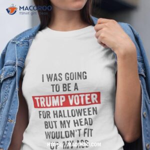 best i was going to be a trump supporter for halloween but my head wouldn t fit up my ass cute halloween shirt tshirt