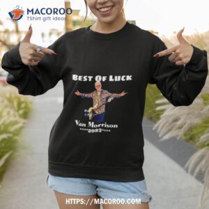 best of luck van morrison 2023 shirt sweatshirt
