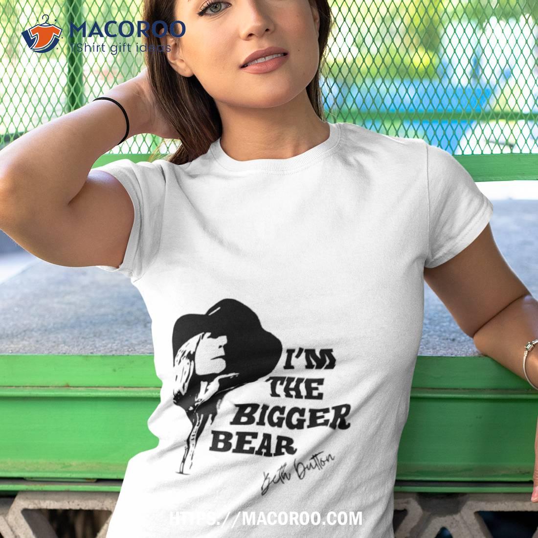 Beth Dutton I’m The Bigger Bear Shirt Beth Dutton I’m The Bigger Bear Shirt