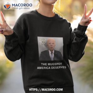 biden mugshot america deserves shirt sweatshirt 2